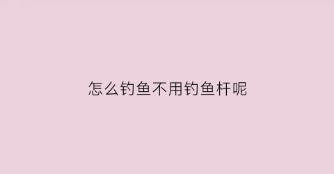 怎么钓鱼不用钓鱼杆呢