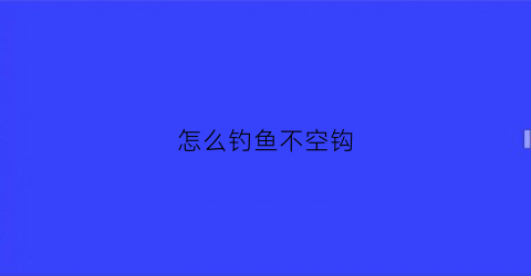 怎么钓鱼不空钩(钓鱼不跑空)