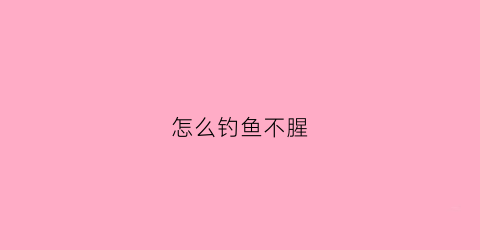 怎么钓鱼不腥