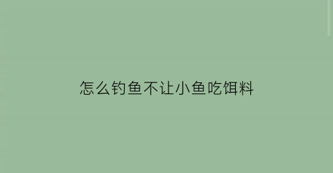 怎么钓鱼不让小鱼吃饵料