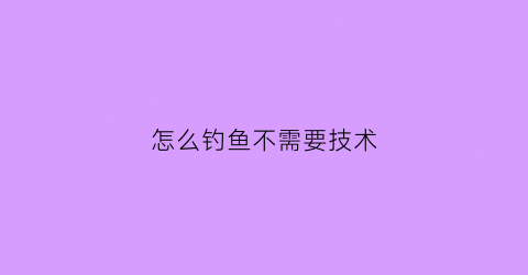 “怎么钓鱼不需要技术(怎么钓鱼不用人守着)