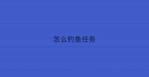 怎么钓鱼任务(钓鱼任务开启条件)