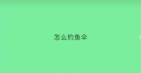 怎么钓鱼伞(钓鱼钓鱼伞)