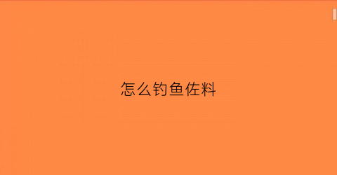 怎么钓鱼佐料(钓鱼料怎么做需要什么材料)