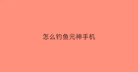 怎么钓鱼元神手机(原神手机钓鱼技巧)