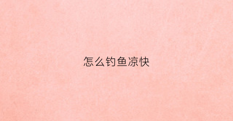 怎么钓鱼凉快(水凉怎么钓鱼)