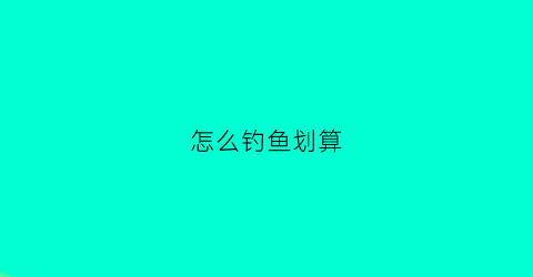 怎么钓鱼划算(咋样钓鱼)