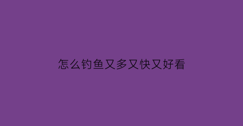 怎么钓鱼又多又快又好看(怎么钓鱼又多又快又好看的方法)