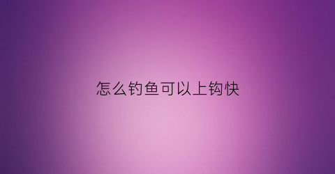 怎么钓鱼可以上钩快(钓鱼怎么钓容易上钩)