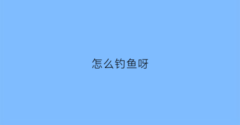 怎么钓鱼呀(怎么钓鱼最简单)