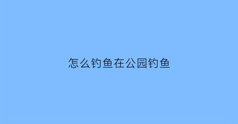 怎么钓鱼在公园钓鱼