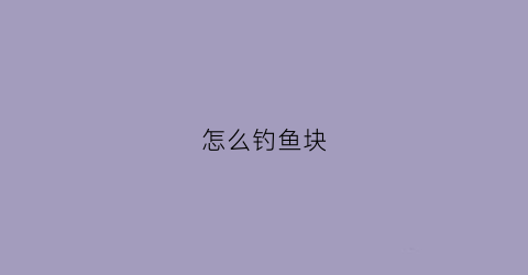 怎么钓鱼块(块料钓鱼怎么样装了)
