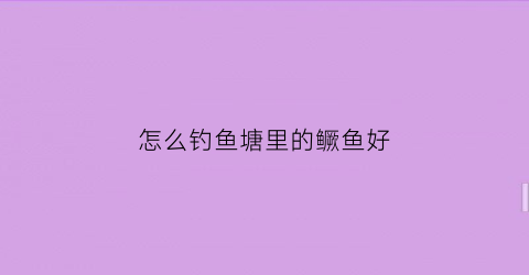 “怎么钓鱼塘里的鳜鱼好(鳜鱼斤塘)