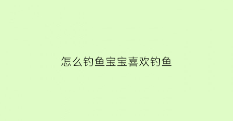 怎么钓鱼宝宝喜欢钓鱼