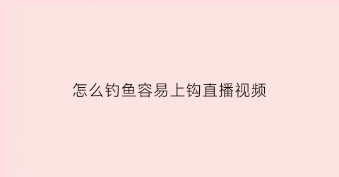 怎么钓鱼容易上钩直播视频(怎样上鱼钓)