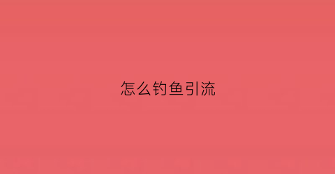 怎么钓鱼引流(钓鱼引流什么意思)