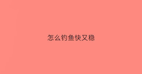 怎么钓鱼快又稳(怎么钓鱼技巧)