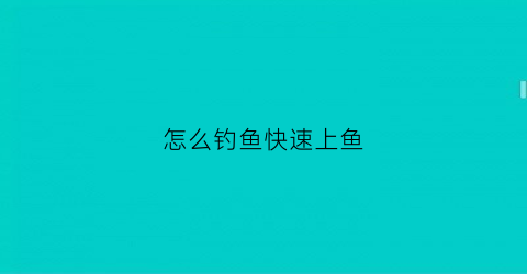 怎么钓鱼快速上鱼(怎样钓鱼容易上钓法)