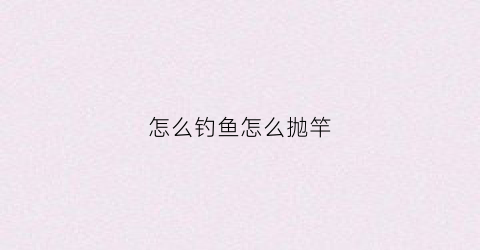 怎么钓鱼怎么抛竿(钓鱼怎么抛竿鱼食不会掉)
