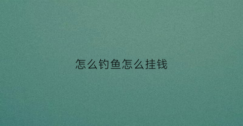 怎么钓鱼怎么挂钱(怎么钓鱼”)