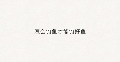 怎么钓鱼才能钓好鱼(怎么钓鱼呢)