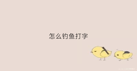 怎么钓鱼打字(怎么钓鱼打字技巧)