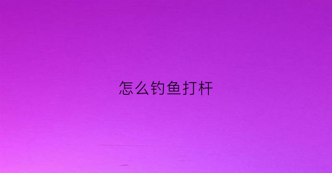 怎么钓鱼打杆