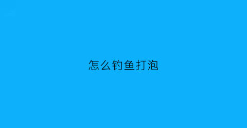 怎么钓鱼打泡(怎么泡打窝料)