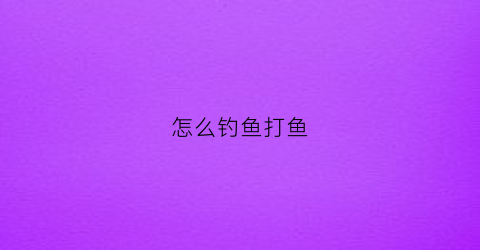 怎么钓鱼打鱼(怎么钓鱼打鱼视频教程)