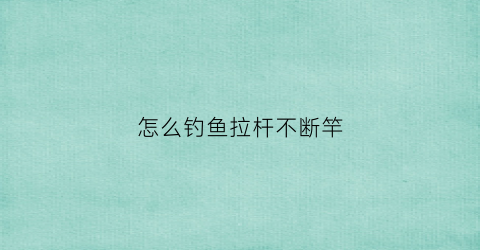 怎么钓鱼拉杆不断竿(钓鱼拉杆技巧)
