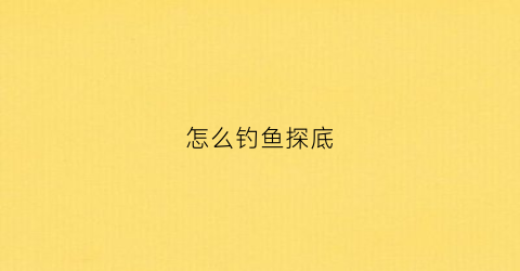 怎么钓鱼探底(如何钓鱼找底)