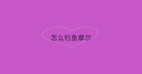 怎么钓鱼摩尔(怎么钓鱼摩尔鱼)