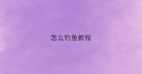 怎么钓鱼教程(怎么钓鱼教程图解)
