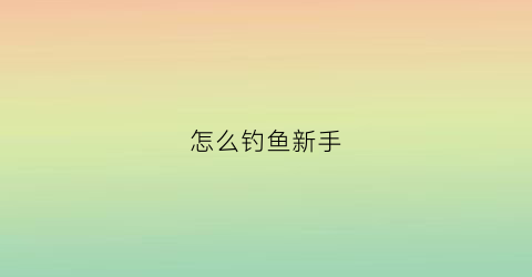 怎么钓鱼新手(钓鱼新手怎么钓鱼)