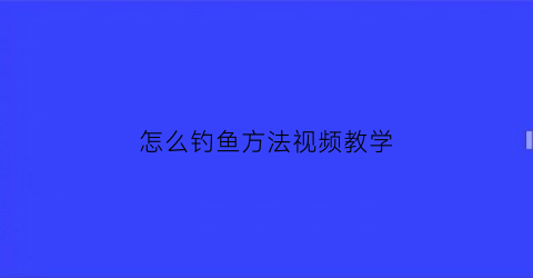 怎么钓鱼方法视频教学