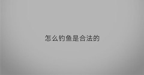 怎么钓鱼是合法的(请问钓鱼怎么钓)
