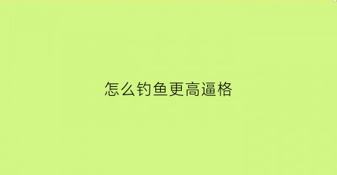 怎么钓鱼更高逼格(怎么钓鱼”)