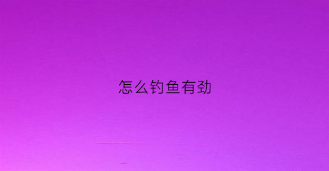怎么钓鱼有劲(钓鱼怎么钓上来)