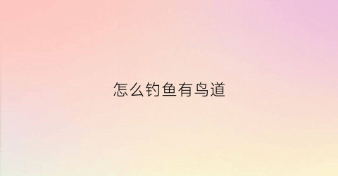 怎么钓鱼有鸟道(遛鸟钓鱼)