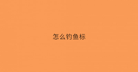 怎么钓鱼标(钓标鱼有什么规矩吗)
