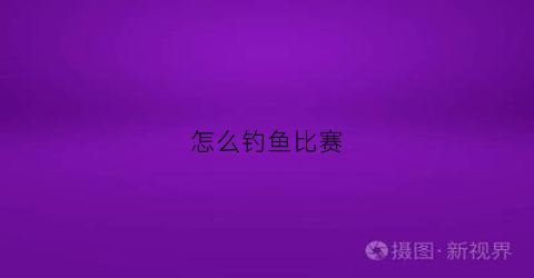 怎么钓鱼比赛(怎么钓鱼比赛视频)