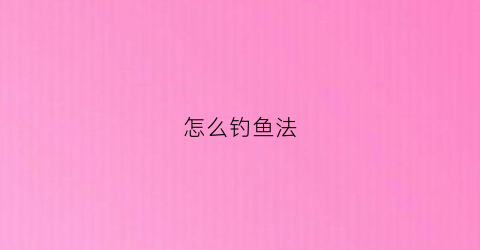 怎么钓鱼法(教你怎样钓鱼)