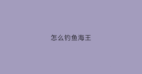 怎么钓鱼海王(海钓王怎么玩)