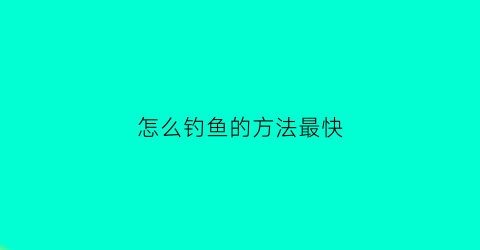 怎么钓鱼的方法最快(怎么钓鱼的方法最快最有效)