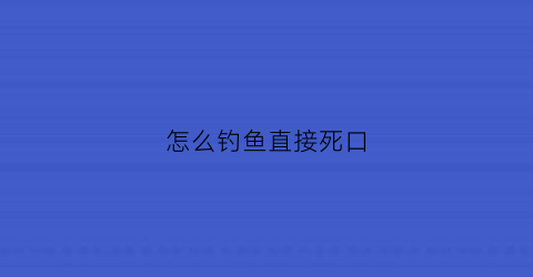 “怎么钓鱼直接死口(钓鱼钓死鱼正口)