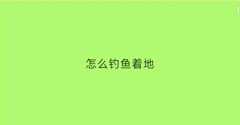 怎么钓鱼着地(钓鱼怎么着找底)