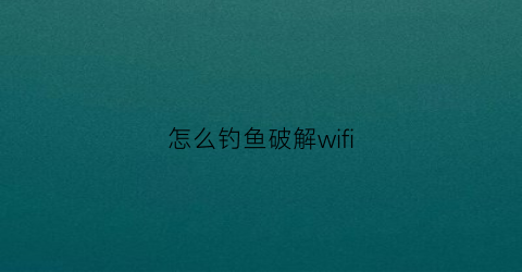 怎么钓鱼破解wifi