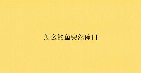 怎么钓鱼突然停口(钓鱼突然没口)