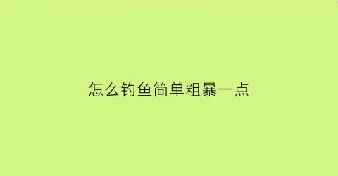 “怎么钓鱼简单粗暴一点(怎么钓鱼简单粗暴一点视频)