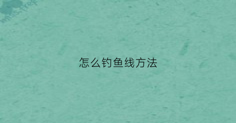 怎么钓鱼线方法(钓鱼线的方法)